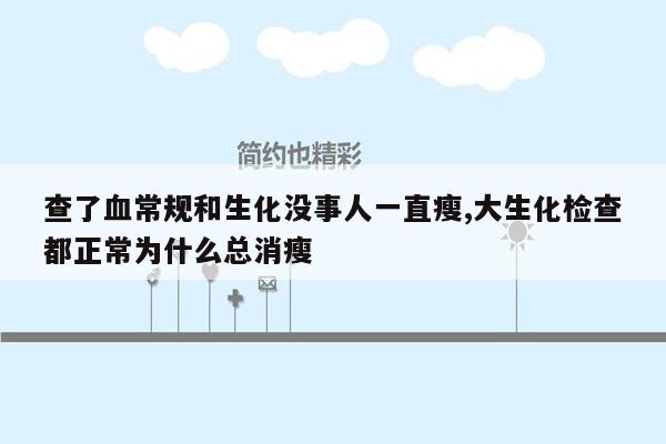 查了血常规和生化没事人一直瘦,大生化检查都正常为什么总消瘦