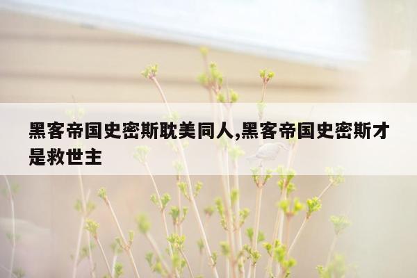 黑客帝国史密斯耽美同人,黑客帝国史密斯才是救世主